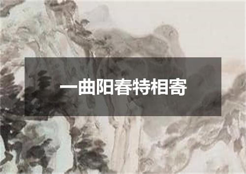 一曲阳春特相寄