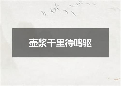 壶浆千里待鸣驱