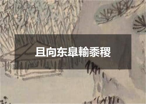 且向东臯輸黍稷
