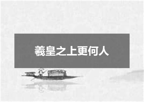 羲皇之上更何人