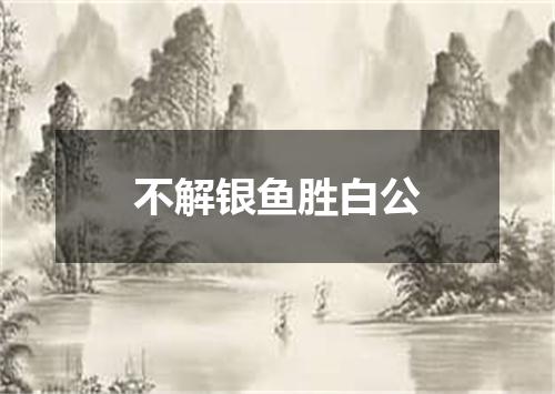 不解银鱼胜白公