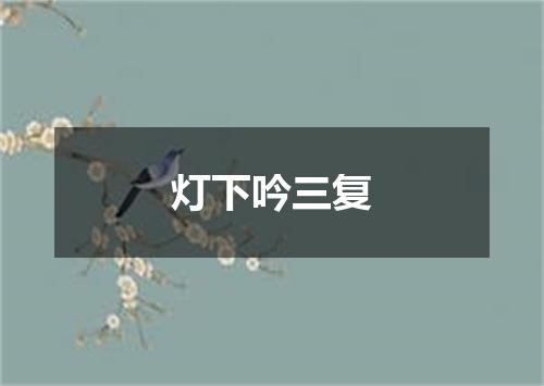 灯下吟三复