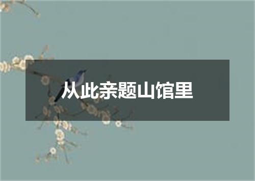 从此亲题山馆里