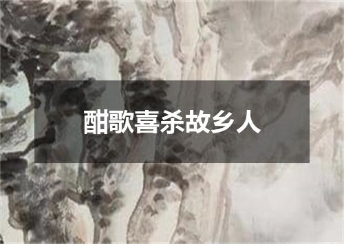 酣歌喜杀故乡人