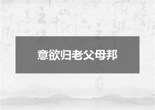 意欲归老父母邦