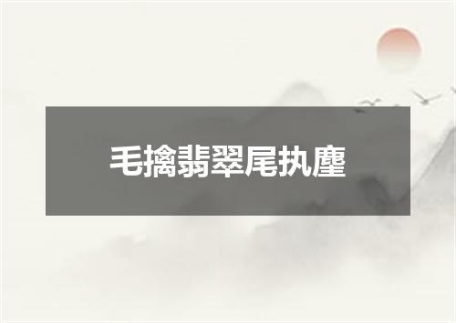 毛擒翡翠尾执麈