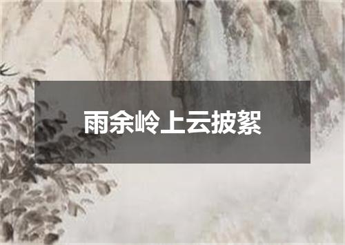 雨余岭上云披絮