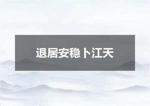 退居安稳卜江天