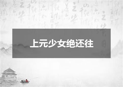 上元少女绝还往