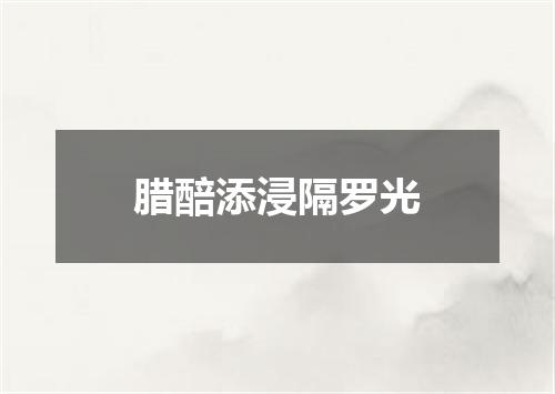 腊醅添浸隔罗光