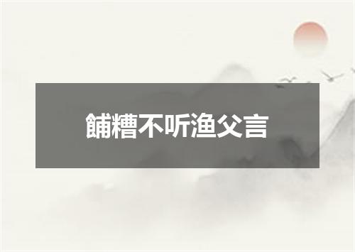 餔糟不听渔父言