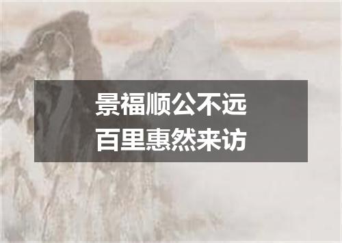景福顺公不远百里惠然来访