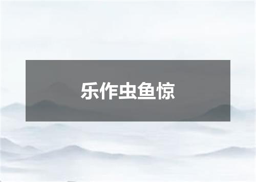 乐作虫鱼惊