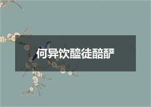 何异饮醯徒醅酽