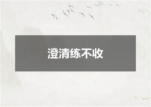 澄清练不收
