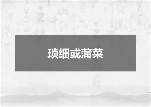 琐细或蒲菜