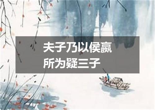 夫子乃以侯嬴所为疑三子