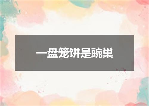 一盘笼饼是豌巢
