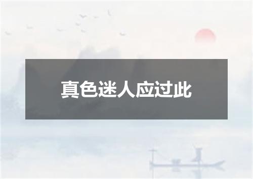 真色迷人应过此