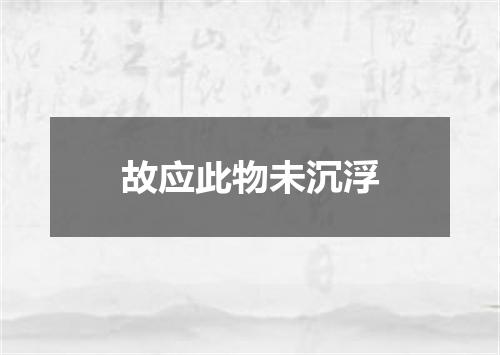 故应此物未沉浮