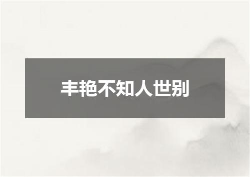 丰艳不知人世别