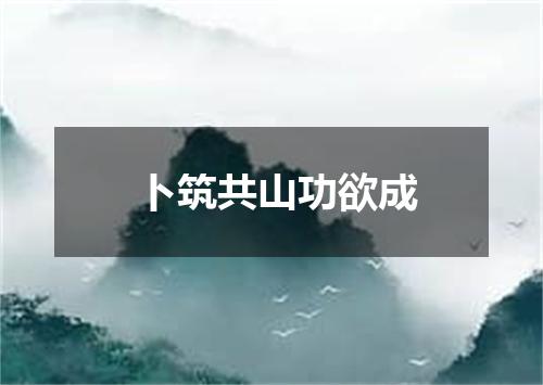 卜筑共山功欲成