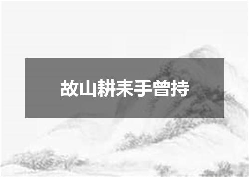 故山耕耒手曾持