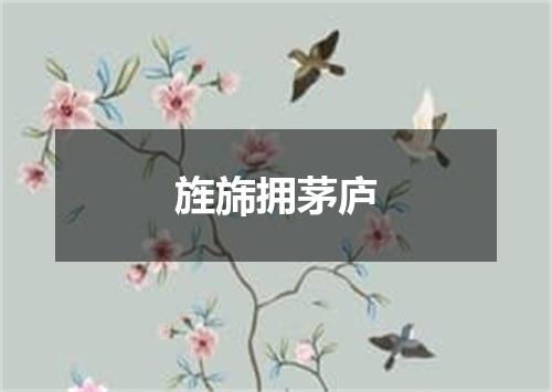 旌旆拥茅庐