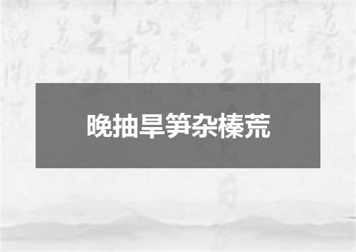 晚抽旱笋杂榛荒