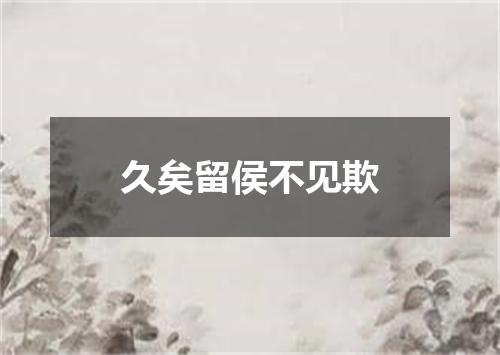 久矣留侯不见欺