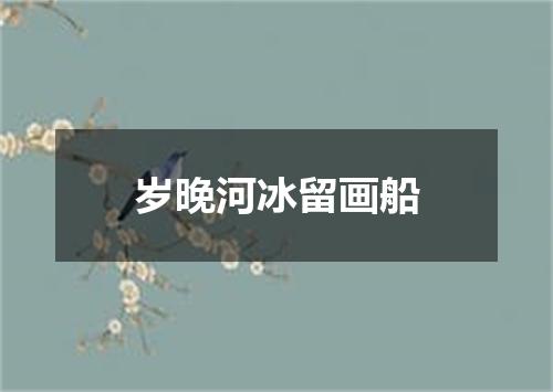 岁晚河冰留画船