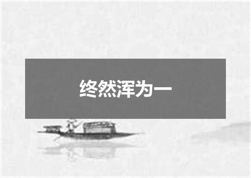 终然浑为一