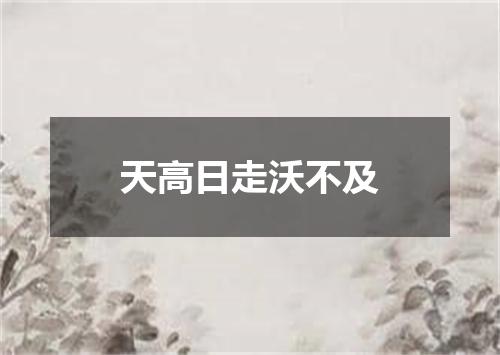 天高日走沃不及