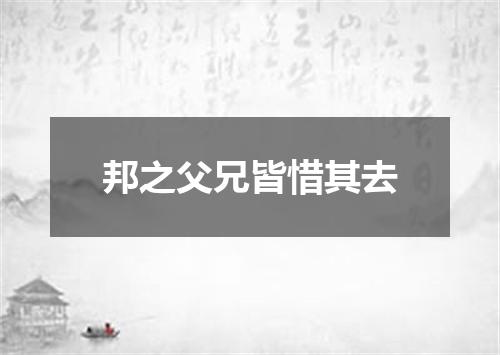 邦之父兄皆惜其去