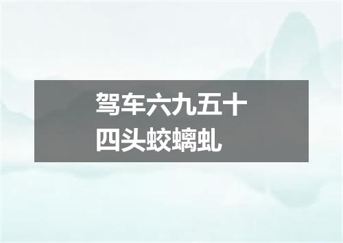 驾车六九五十四头蛟螭虬