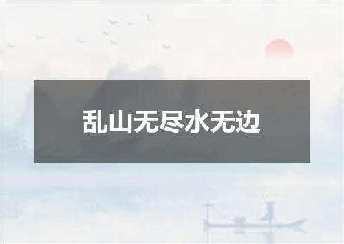 乱山无尽水无边