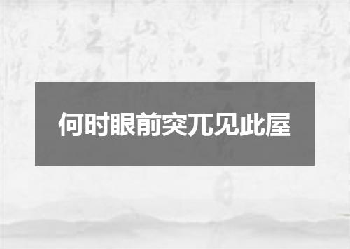 何时眼前突兀见此屋