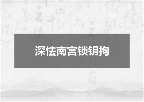深怯南宫锁钥拘