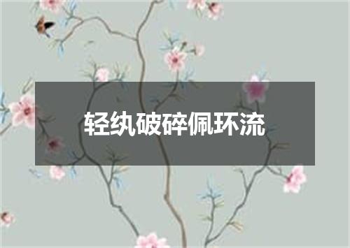 轻纨破碎佩环流