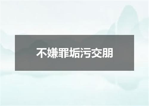 不嫌罪垢污交朋
