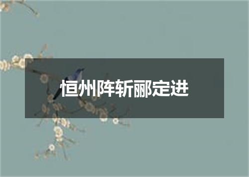 恒州阵斩郦定进