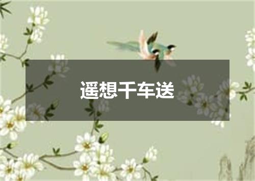遥想千车送