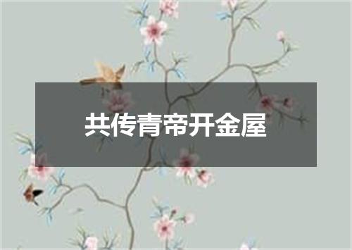 共传青帝开金屋