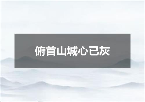 俯首山城心已灰