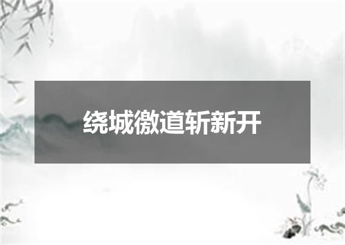 绕城徼道斩新开