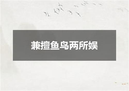 兼擅鱼鸟两所娱