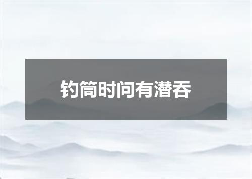 钓筒时问有潜吞