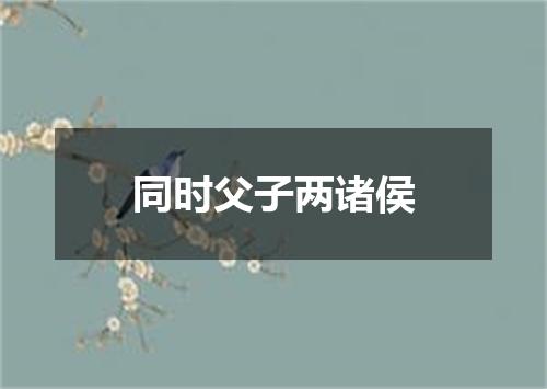 同时父子两诸侯