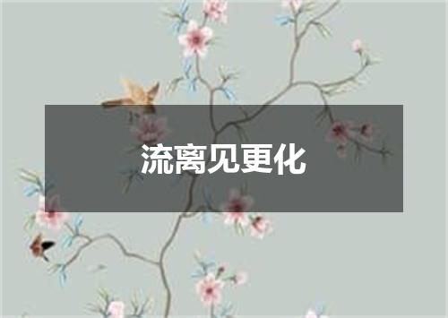 流离见更化