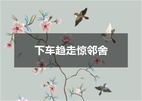 下车趋走惊邻舍